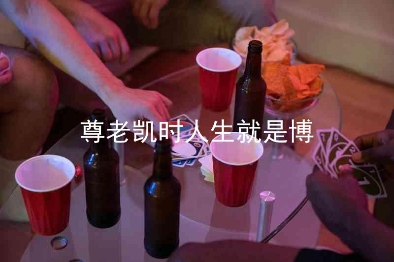 尊老凯时人生就是博